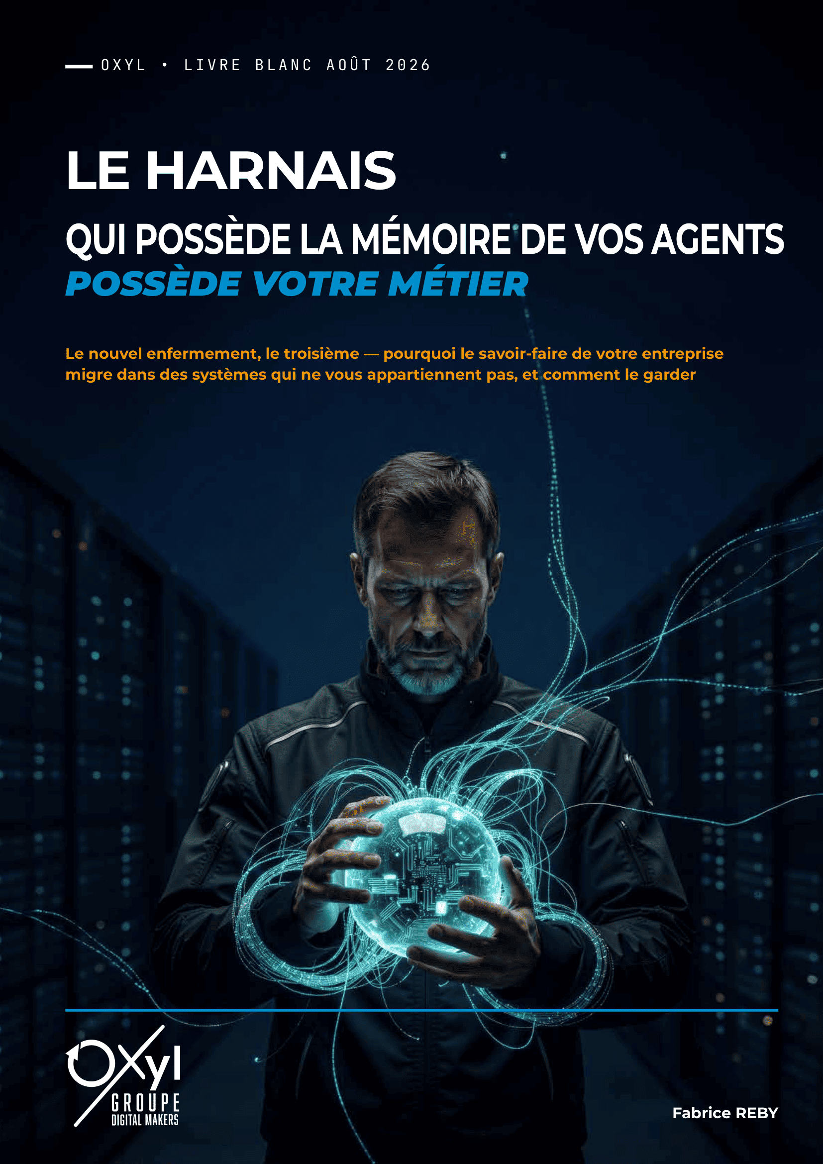 Couverture du livre blanc Oxyl « Le Harnais — Qui possède la mémoire de vos agents possède votre métier », par Fabrice Reby, août 2026. Un homme tient dans ses mains une sphère lumineuse reliée par des fils numériques, dans un couloir de serveurs informatiques.